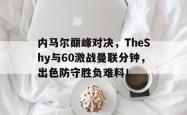 开云-关于内马尔巅峰对决，TheShy与60激战曼联分钟，出色防守胜负难料！的信息